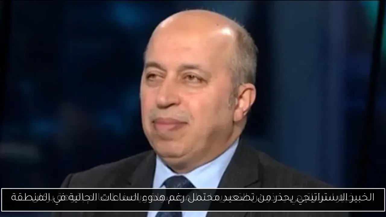 الخبير الاستراتيجي يحذر من تصعيد محتمل رغم هدوء الساعات الحالية في المنطقة