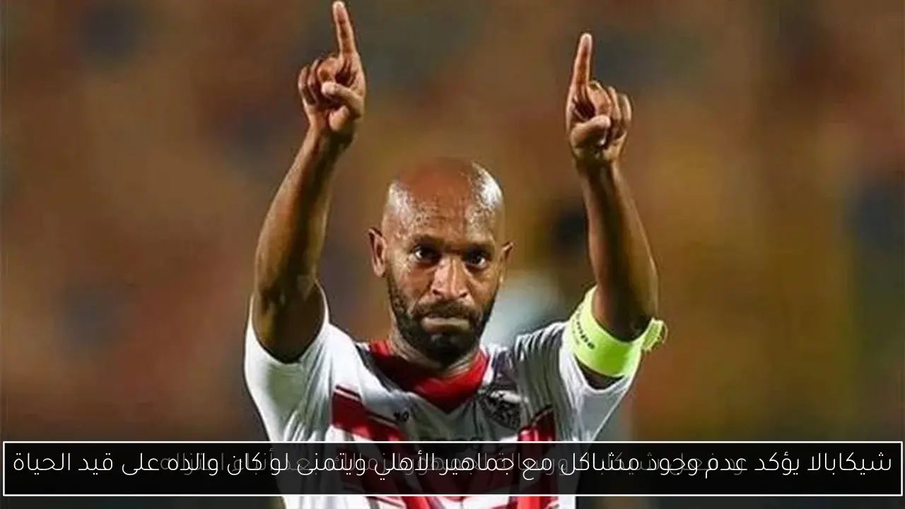شيكابالا يؤكد عدم وجود مشاكل مع جماهير الأهلي ويتمنى لو كان والده على قيد الحياة