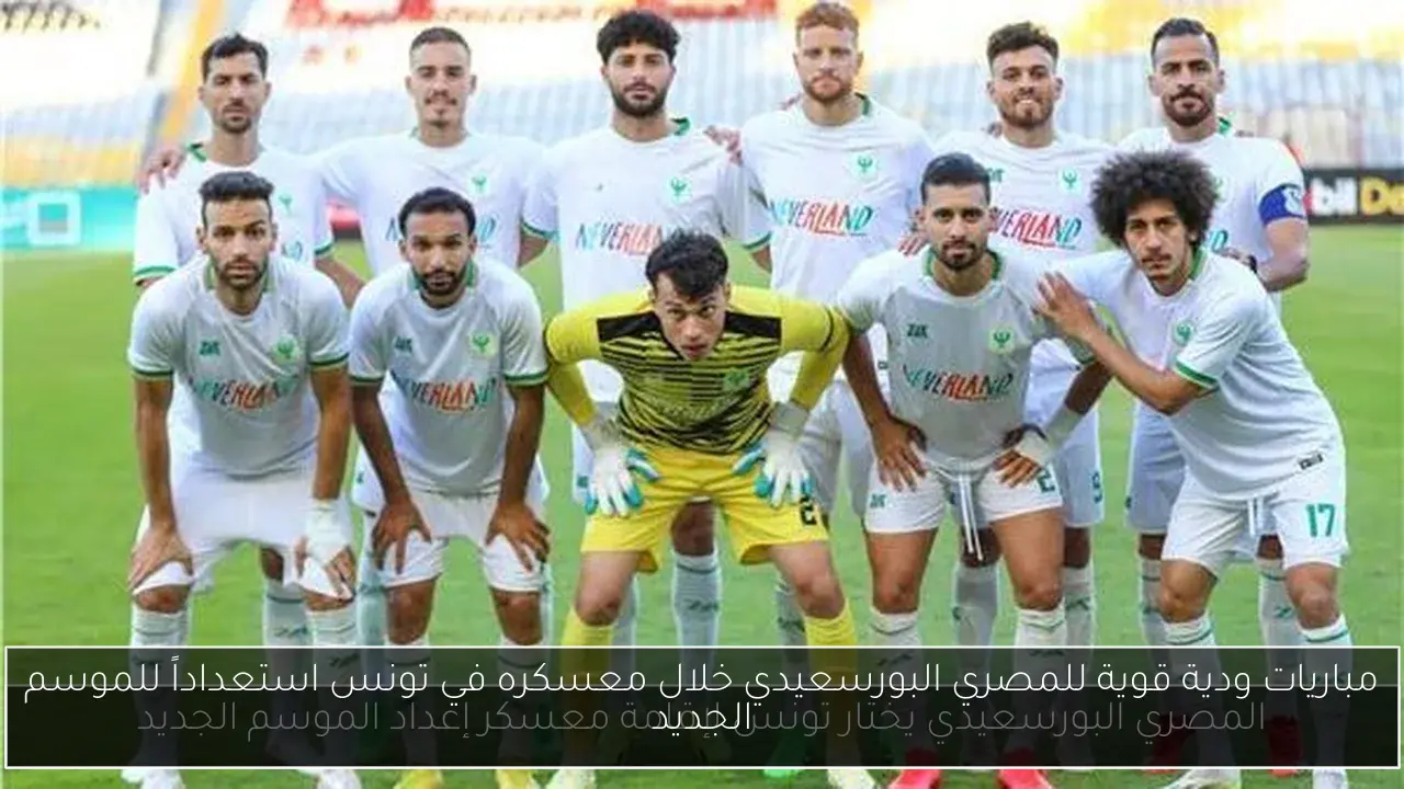 مباريات ودية قوية للمصري البورسعيدي خلال معسكره في تونس استعداداً للموسم الجديد