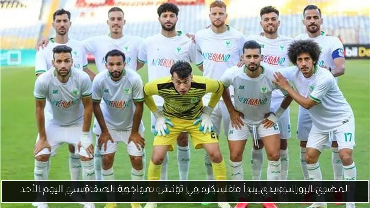 المصري البورسعيدي يبدأ معسكره في تونس بمواجهة الصفاقسي اليوم الأحد