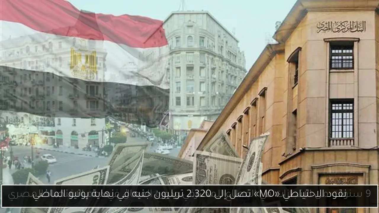 نقود الاحتياطي «MO» تصل إلى 2.320 تريليون جنيه في نهاية يونيو الماضي