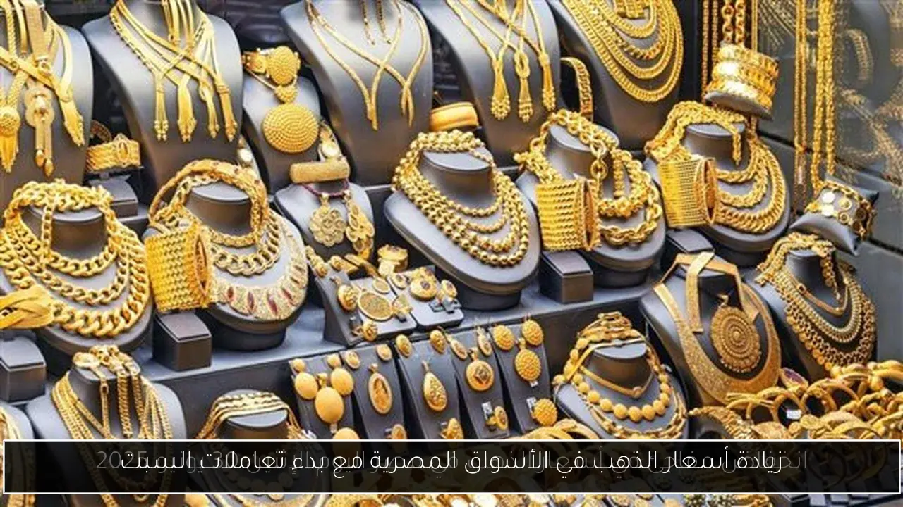 زيادة أسعار الذهب في الأسواق المصرية مع بدء تعاملات السبت