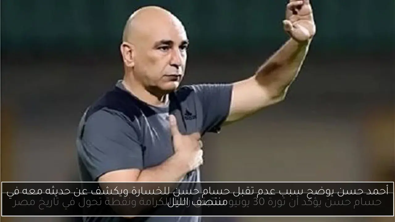 أحمد حسن يوضح سبب عدم تقبل حسام حسن للخسارة ويكشف عن حديثه معه في منتصف الليل