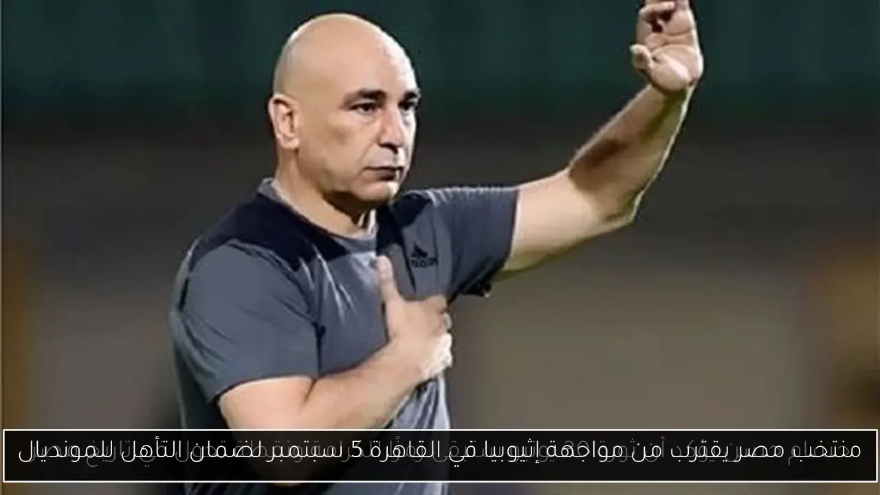 منتخب مصر يقترب من مواجهة إثيوبيا في القاهرة 5 سبتمبر لضمان التأهل للمونديال