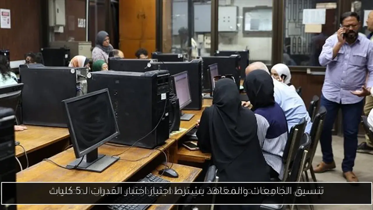 تنسيق الجامعات والمعاهد يشترط اجتياز اختبار القدرات لـ 5 كليات