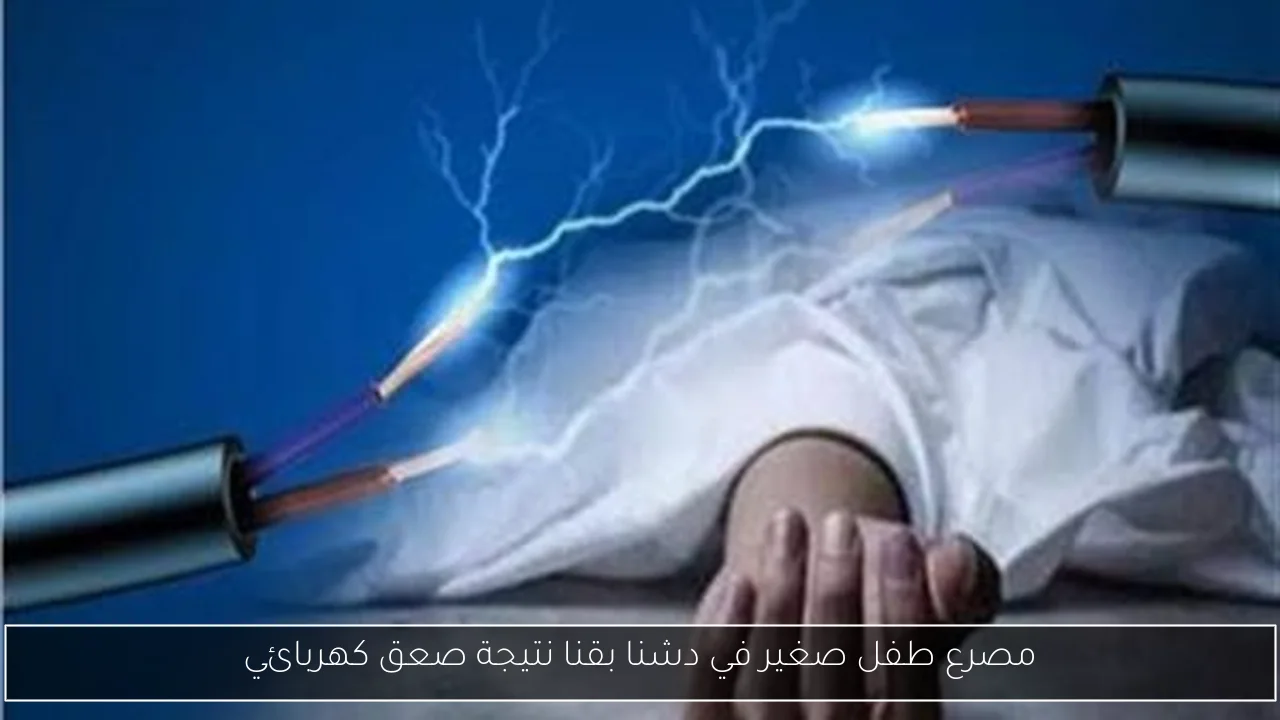 مصرع طفل صغير في دشنا بقنا نتيجة صعق كهربائي