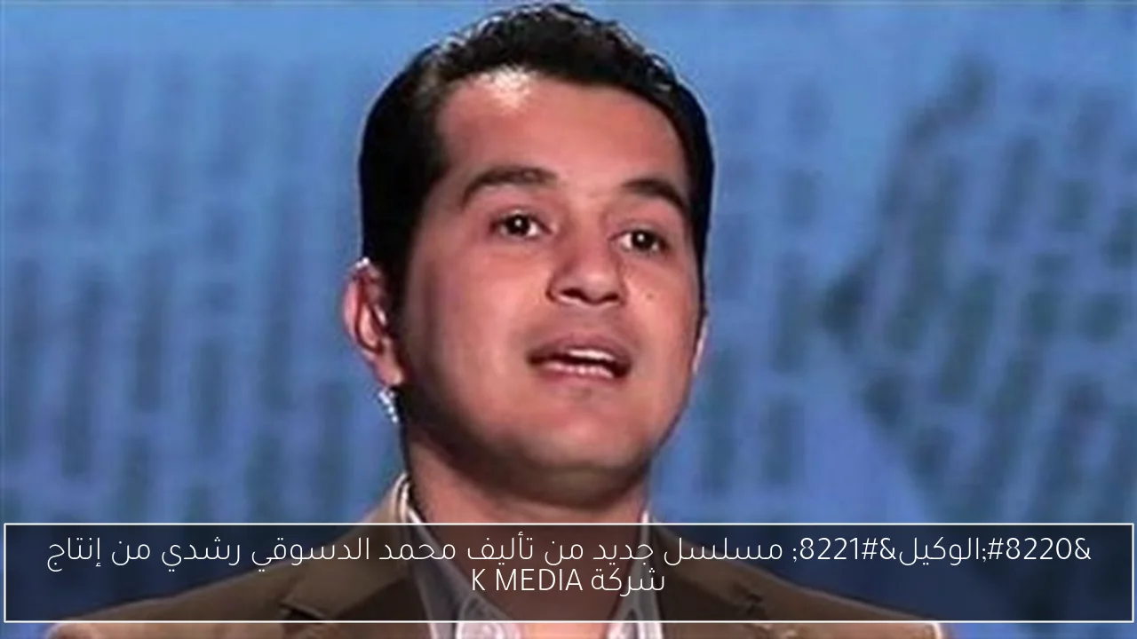 “الوكيل” مسلسل جديد من تأليف محمد الدسوقي رشدي من إنتاج شركة K MEDIA