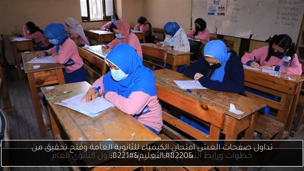 تداول صفحات الغش امتحان الكيمياء للثانوية العامة وفتح تحقيق من “التعليم”