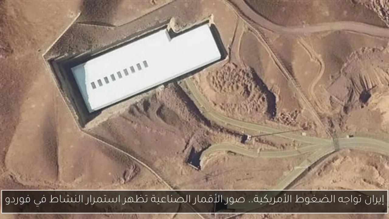 إيران تواجه الضغوط الأمريكية.. صور الأقمار الصناعية تظهر استمرار النشاط في فوردو