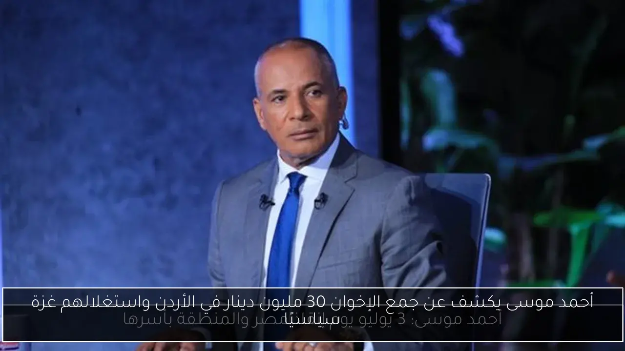 أحمد موسى يكشف عن جمع الإخوان 30 مليون دينار في الأردن واستغلالهم غزة سياسيًا