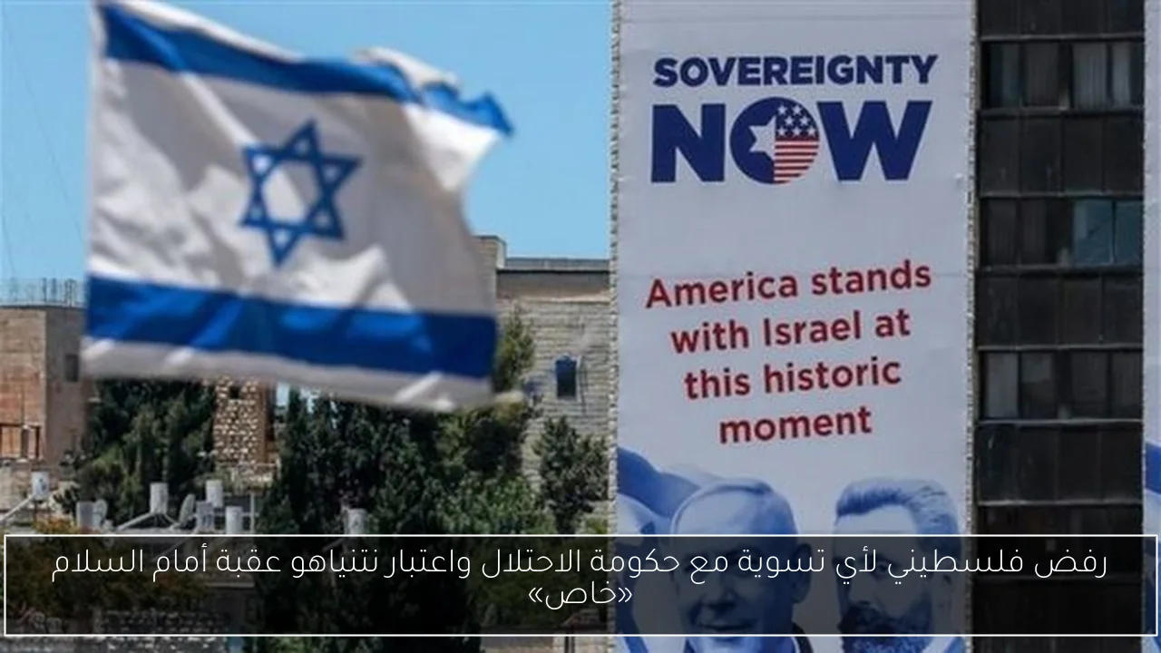 رفض فلسطيني لأي تسوية مع حكومة الاحتلال واعتبار نتنياهو عقبة أمام السلام «خاص»