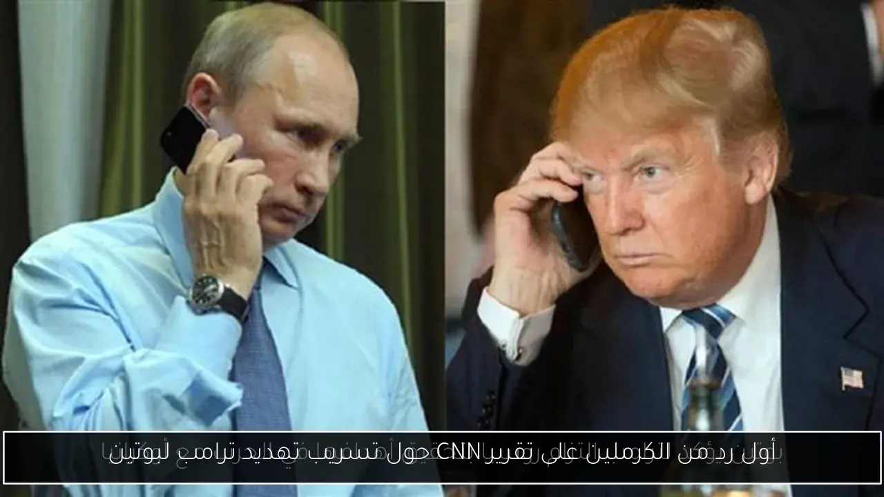 أول رد من الكرملين على تقرير CNN حول تسريب تهديد ترامب لبوتين