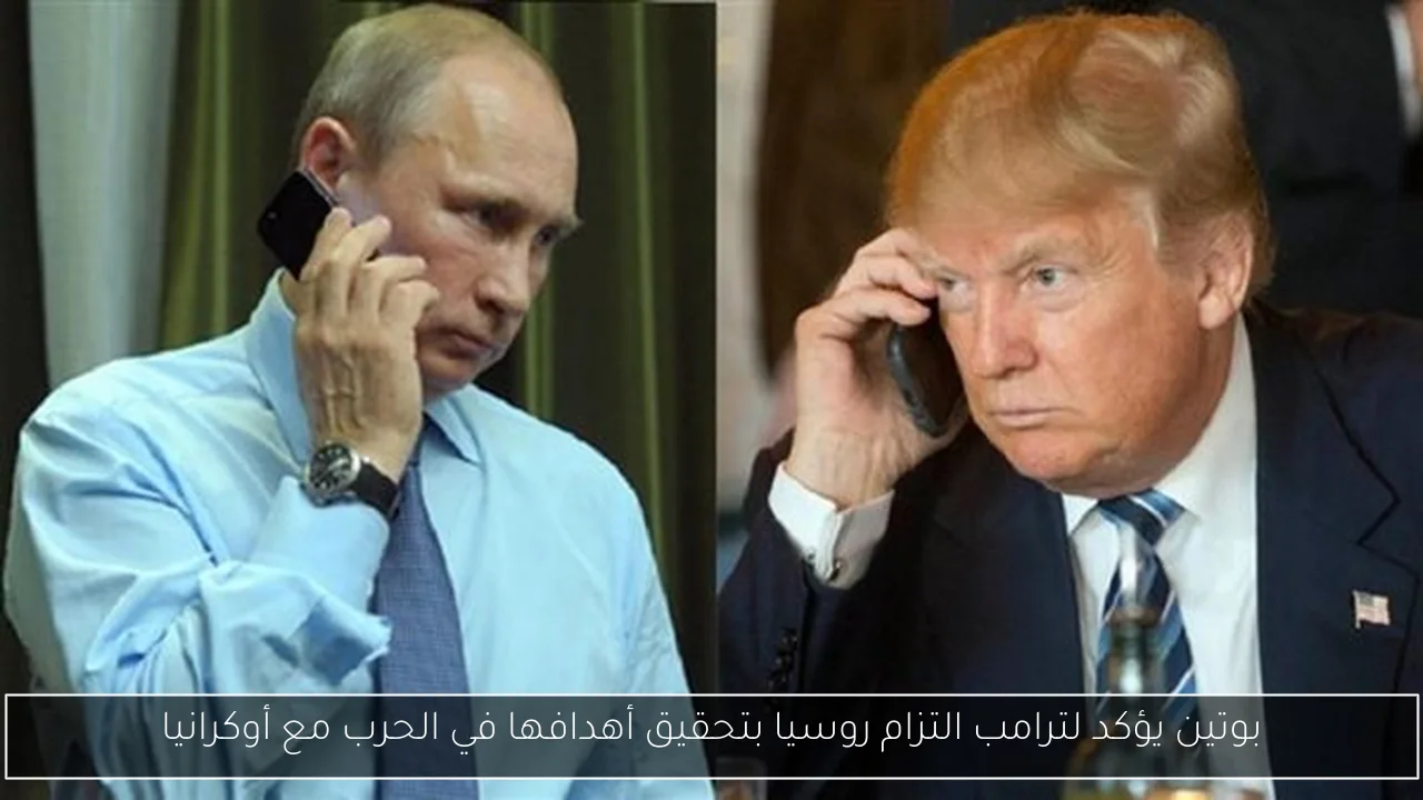بوتين يؤكد لترامب التزام روسيا بتحقيق أهدافها في الحرب مع أوكرانيا