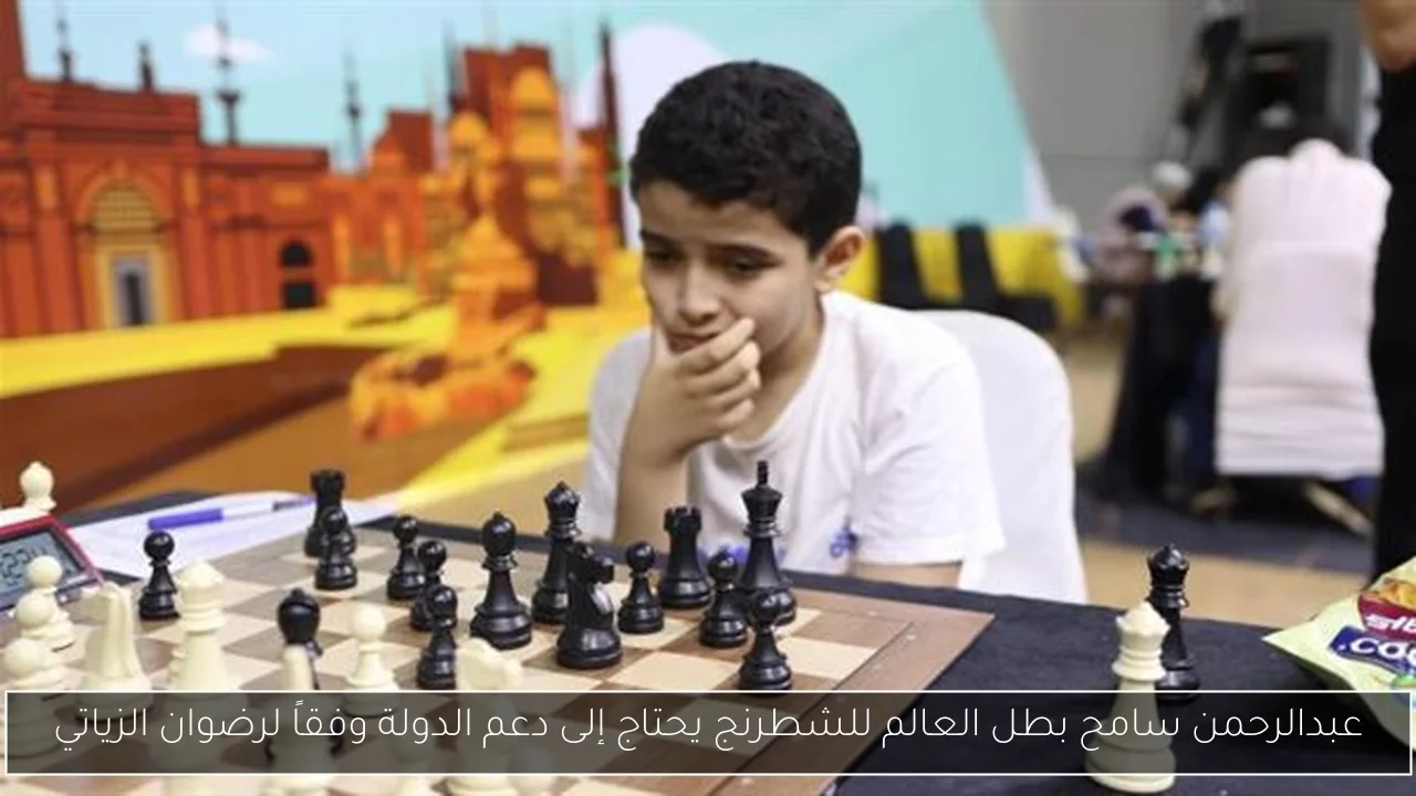 عبدالرحمن سامح بطل العالم للشطرنج يحتاج إلى دعم الدولة وفقاً لرضوان الزياتي