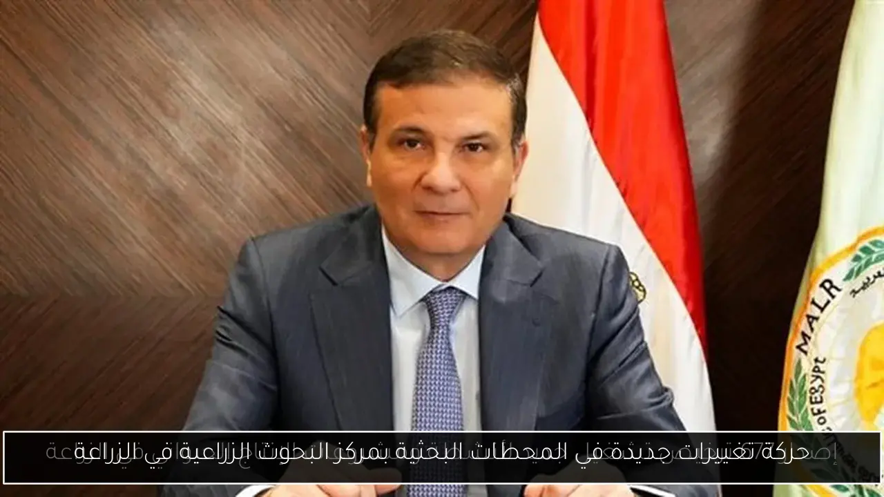 حركة تغييرات جديدة في المحطات البحثية بمركز البحوث الزراعية في الزراعة