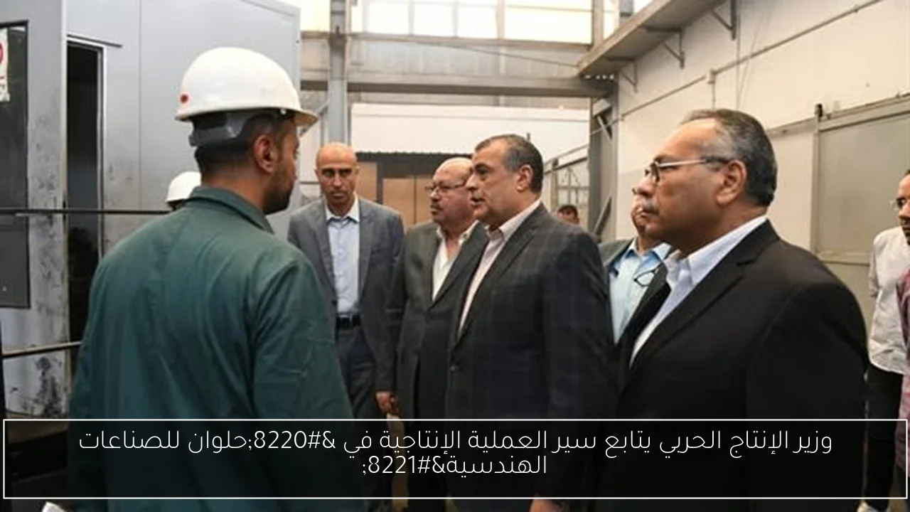 وزير الإنتاج الحربي يتابع سير العملية الإنتاجية في “حلوان للصناعات الهندسية”