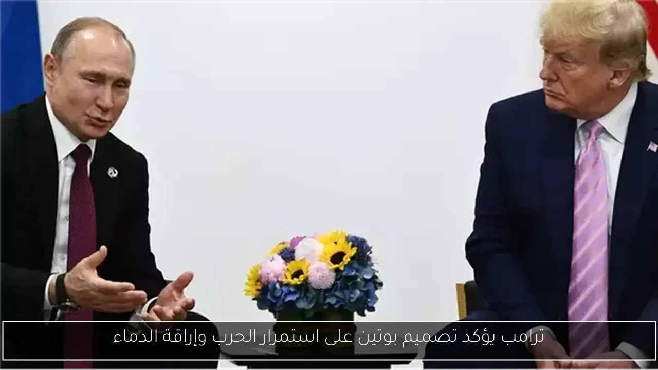 ترامب يؤكد تصميم بوتين على استمرار الحرب وإراقة الدماء