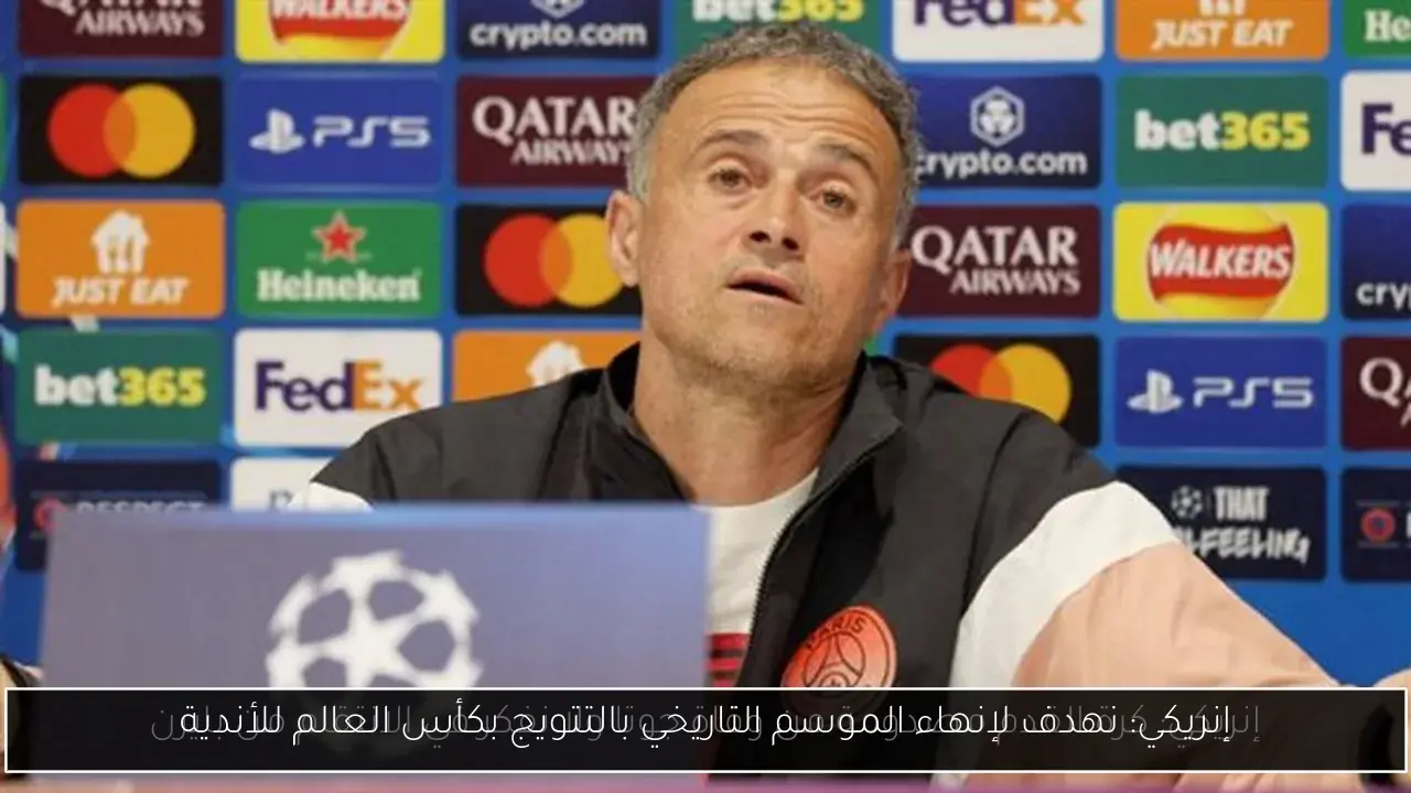 إنريكي: نهدف لإنهاء الموسم التاريخي بالتتويج بكأس العالم للأندية