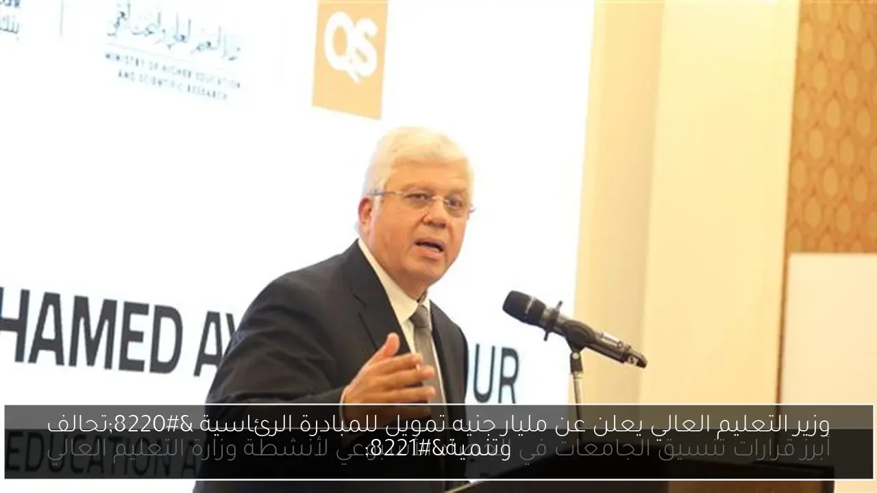 وزير التعليم العالي يعلن عن مليار جنيه تمويل للمبادرة الرئاسية “تحالف وتنمية”