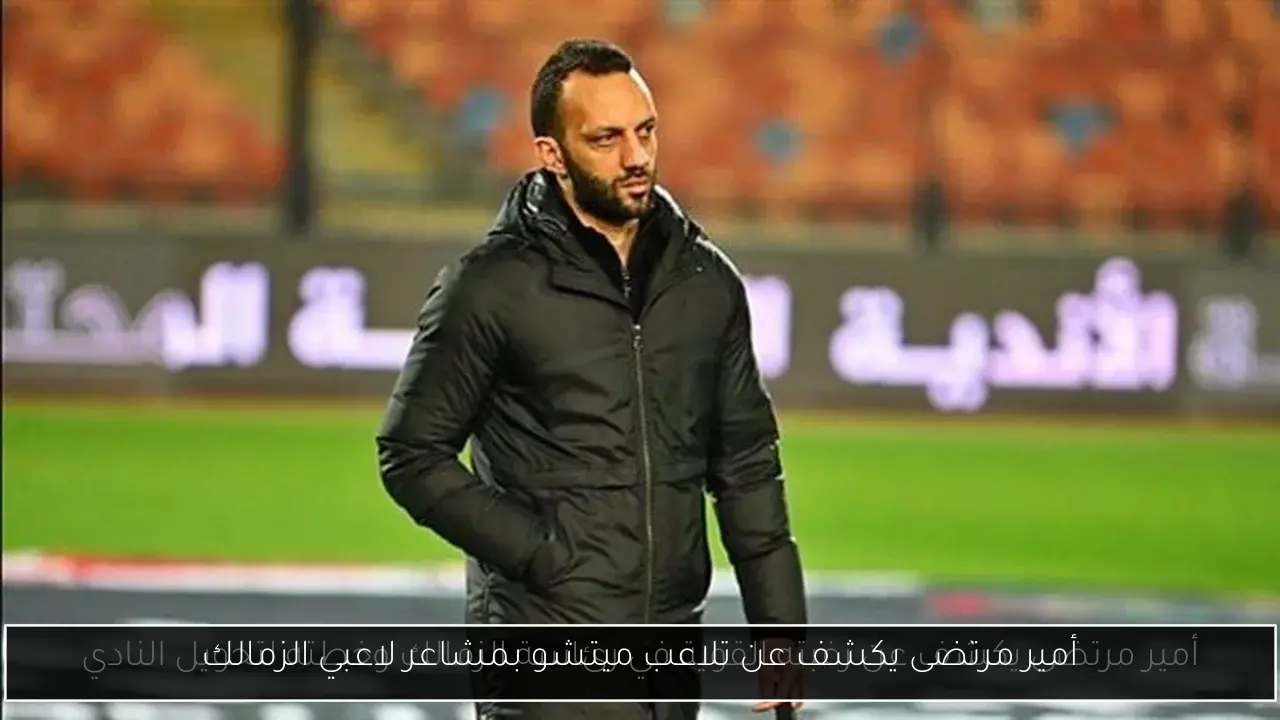 أمير مرتضى يكشف عن تلاعب ميتشو بمشاعر لاعبي الزمالك