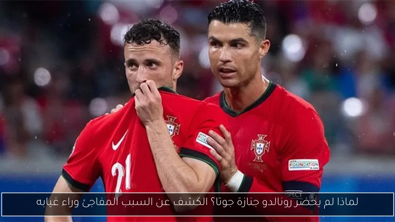 لماذا لم يحضر رونالدو جنازة جوتا؟ الكشف عن السبب المفاجئ وراء غيابه