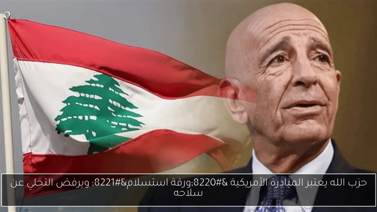 حزب الله يعتبر المبادرة الأمريكية “ورقة استسلام” ويرفض التخلي عن سلاحه