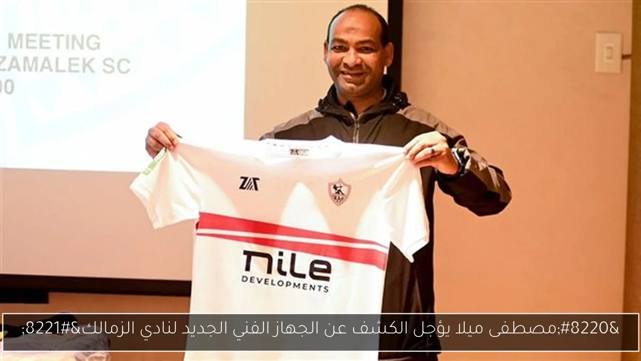 “مصطفى ميلا يؤجل الكشف عن الجهاز الفني الجديد لنادي الزمالك”