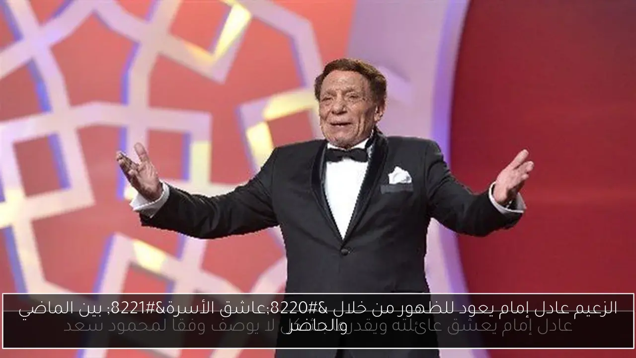 الزعيم عادل إمام يعود للظهور من خلال “عاشق الأسرة” بين الماضي والحاضر