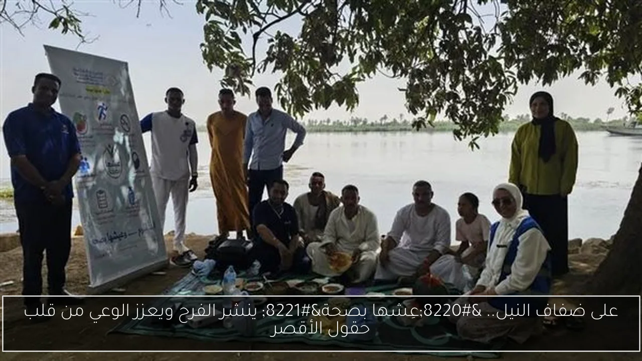 على ضفاف النيل.. “عِشها بصحة” ينشر الفرح ويعزز الوعي من قلب حقول الأقصر