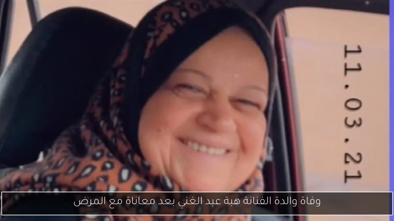 وفاة والدة الفنانة هبة عبد الغني بعد معاناة مع المرض