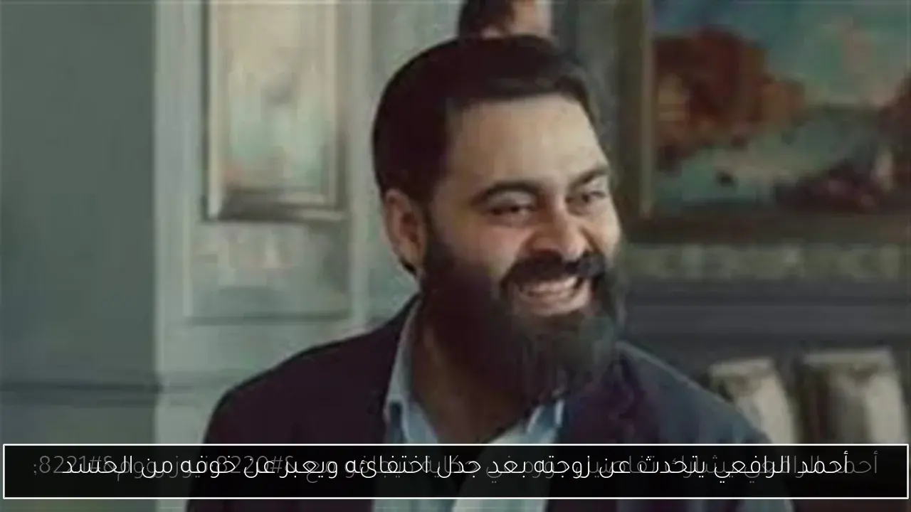 أحمد الرافعي يتحدث عن زوجته بعد جدل اختفائه ويعبر عن خوفه من الحسد
