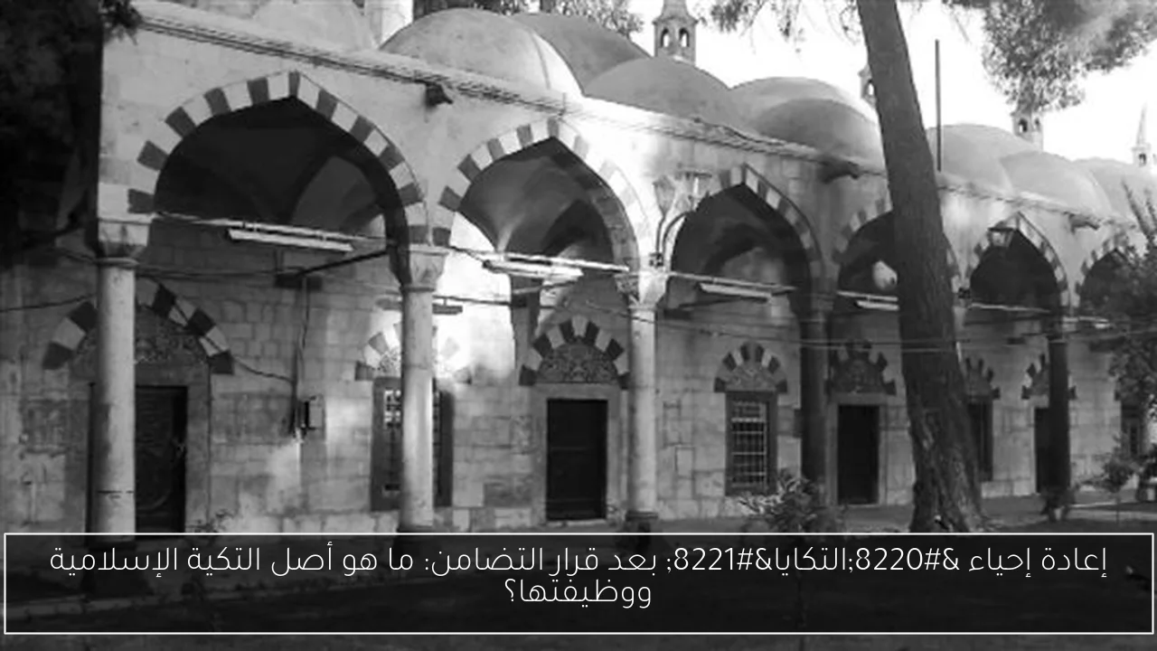 إعادة إحياء “التكايا” بعد قرار التضامن: ما هو أصل التكية الإسلامية ووظيفتها؟