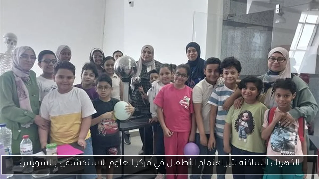 الكهرباء الساكنة تثير اهتمام الأطفال في مركز العلوم الاستكشافي بالسويس