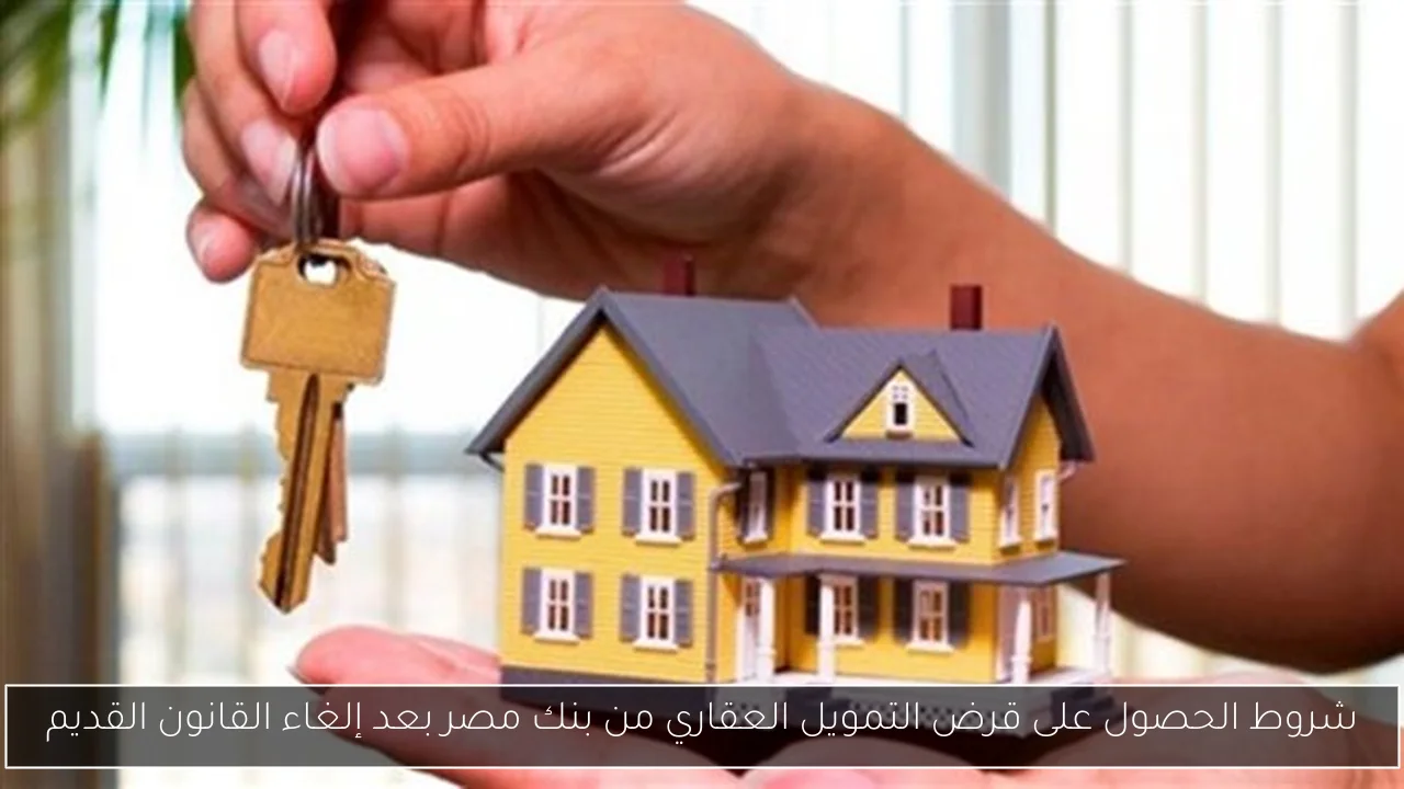 شروط الحصول على قرض التمويل العقاري من بنك مصر بعد إلغاء القانون القديم