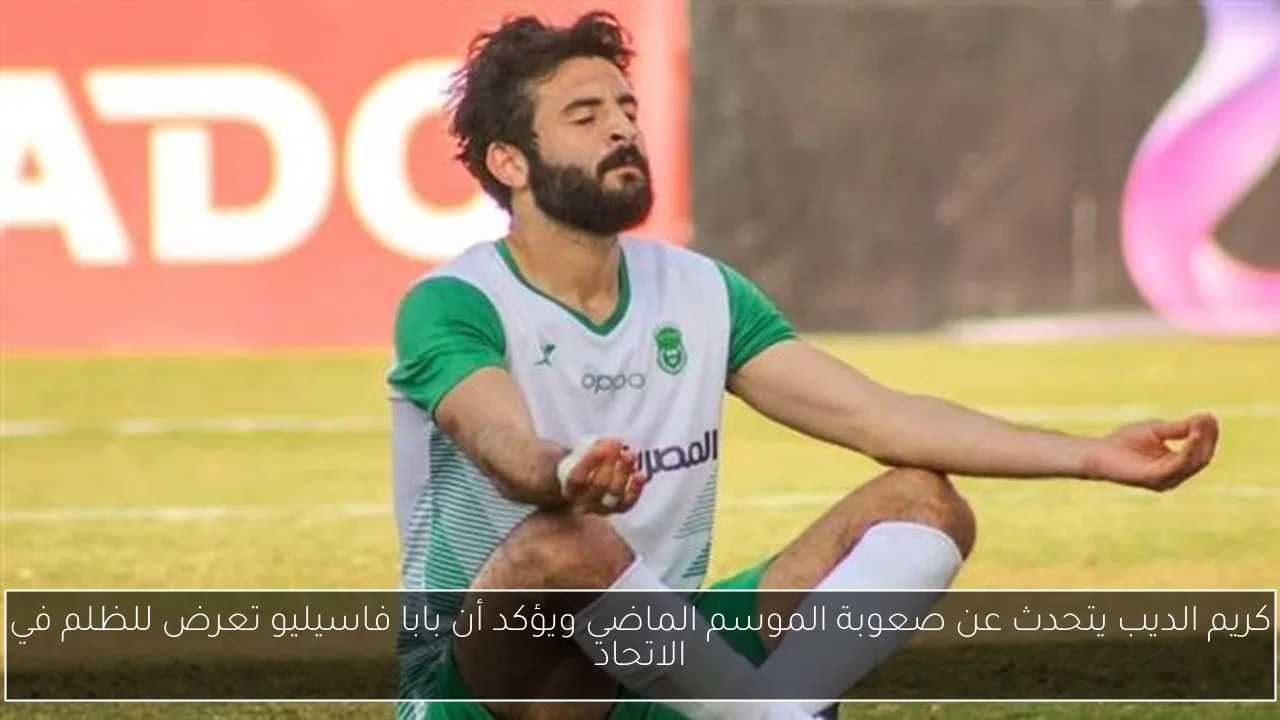 كريم الديب يتحدث عن صعوبة الموسم الماضي ويؤكد أن بابا فاسيليو تعرض للظلم في الاتحاد