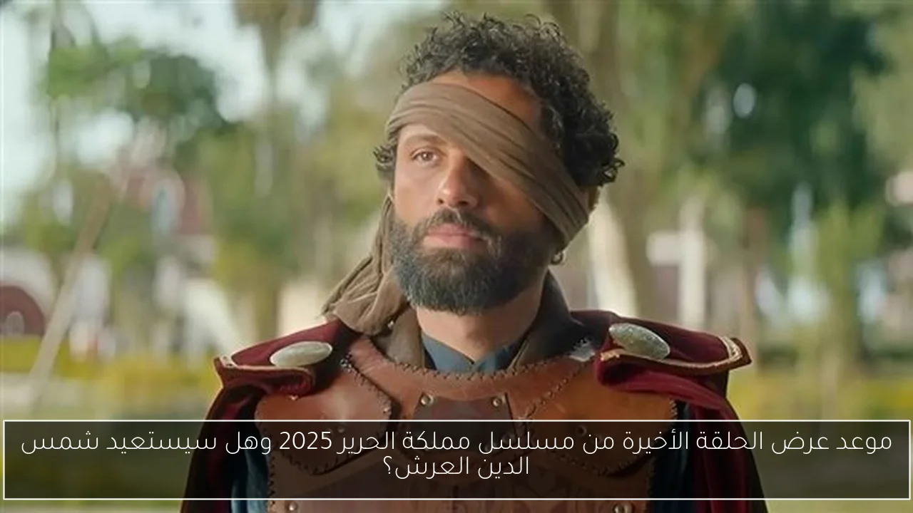 موعد عرض الحلقة الأخيرة من مسلسل مملكة الحرير 2025 وهل سيستعيد شمس الدين العرش؟