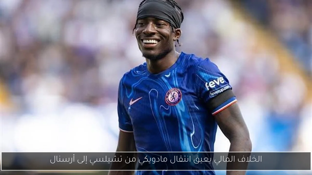 الخلاف المالي يعيق انتقال مادويكي من تشيلسي إلى أرسنال