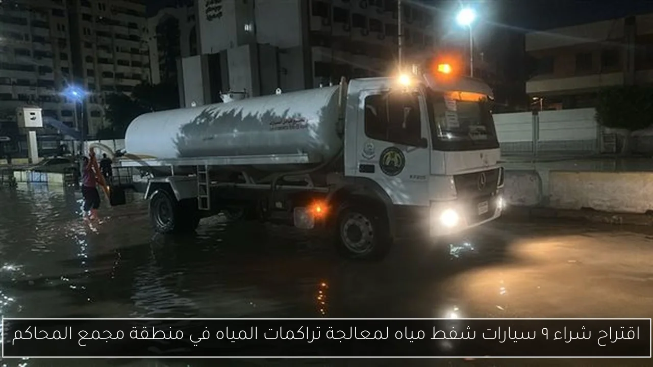 اقتراح شراء ٩ سيارات شفط مياه لمعالجة تراكمات المياه في منطقة مجمع المحاكم
