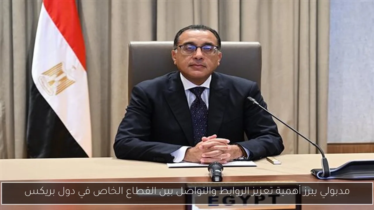مدبولي يبرز أهمية تعزيز الروابط والتواصل بين القطاع الخاص في دول بريكس