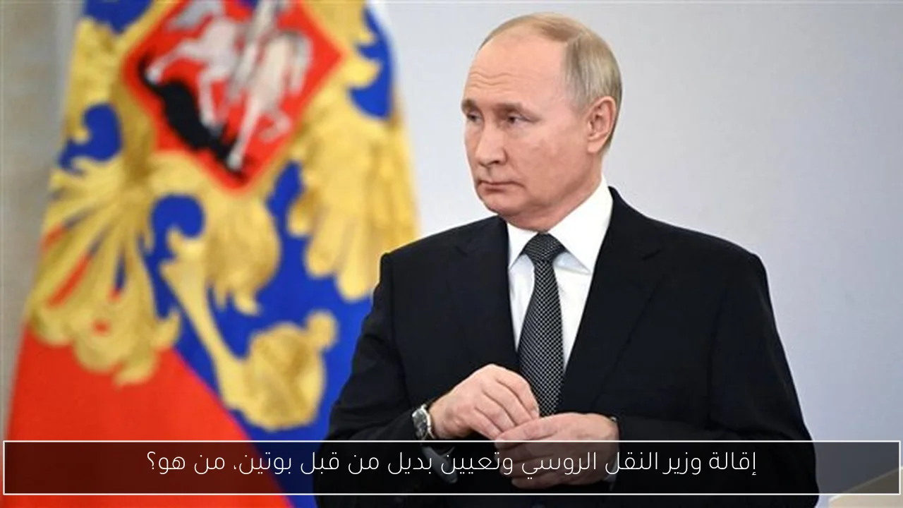 إقالة وزير النقل الروسي وتعيين بديل من قبل بوتين، من هو؟