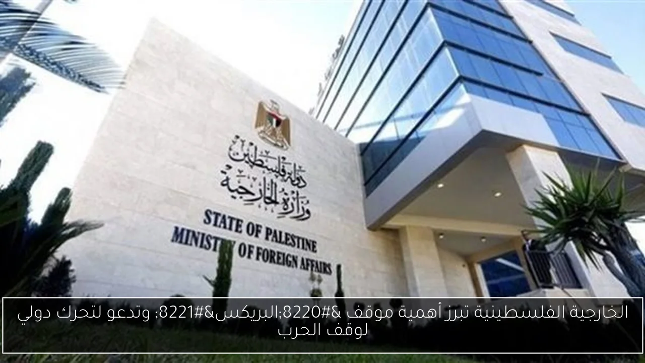 الخارجية الفلسطينية تبرز أهمية موقف “البريكس” وتدعو لتحرك دولي لوقف الحرب