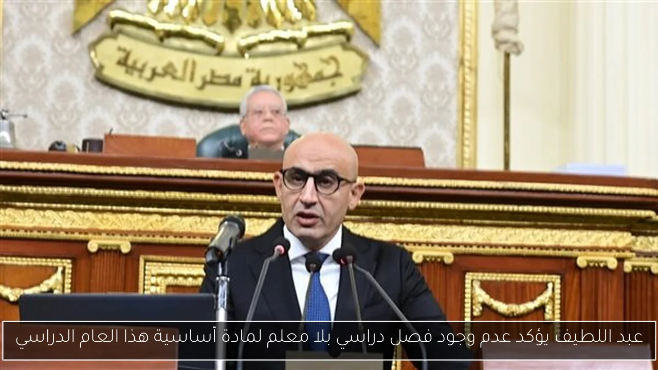 عبد اللطيف يؤكد عدم وجود فصل دراسي بلا معلم لمادة أساسية هذا العام الدراسي