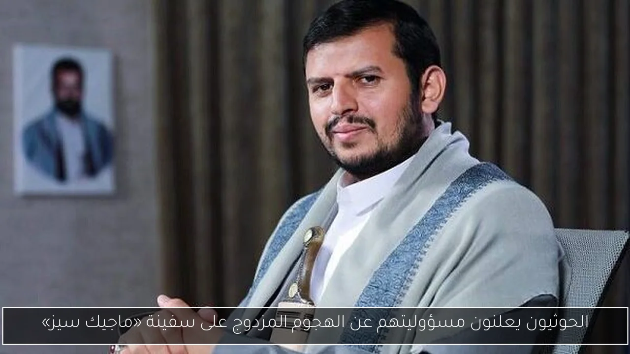 الحوثيون يعلنون مسؤوليتهم عن الهجوم المزدوج على سفينة «ماجيك سيز»