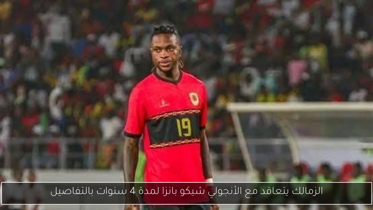 الزمالك يتعاقد مع الأنجولي شيكو بانزا لمدة 4 سنوات بالتفاصيل