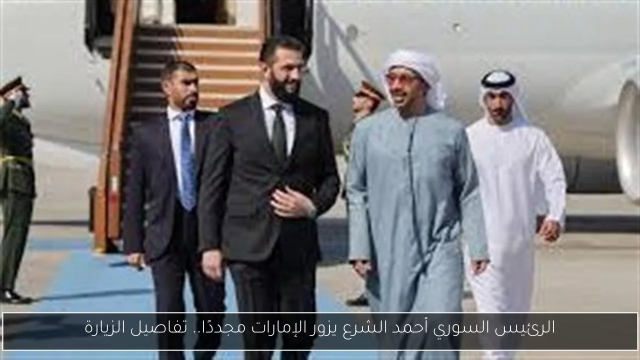 الرئيس السوري أحمد الشرع يزور الإمارات مجددًا.. تفاصيل الزيارة