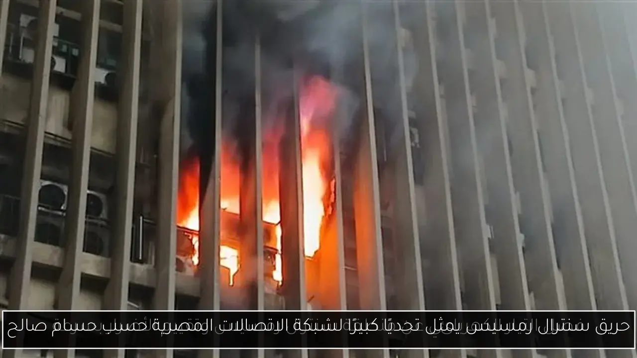 حريق سنترال رمسيس يمثل تحديًا كبيرًا لشبكة الاتصالات المصرية حسب حسام صالح