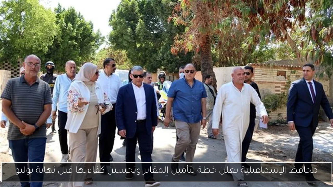 محافظ الإسماعيلية يعلن خطة لتأمين المقابر وتحسين كفاءتها قبل نهاية يوليو