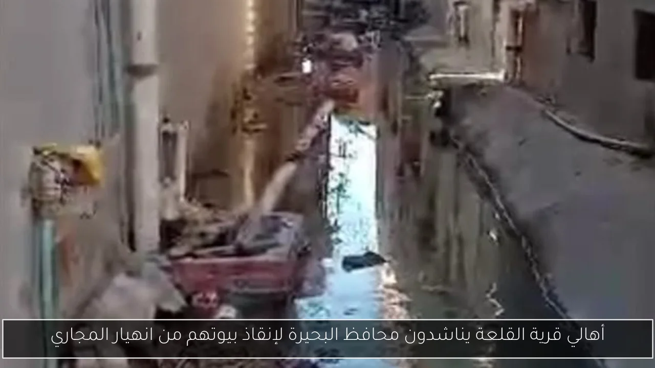 أهالي قرية القلعة يناشدون محافظ البحيرة لإنقاذ بيوتهم من انهيار المجاري