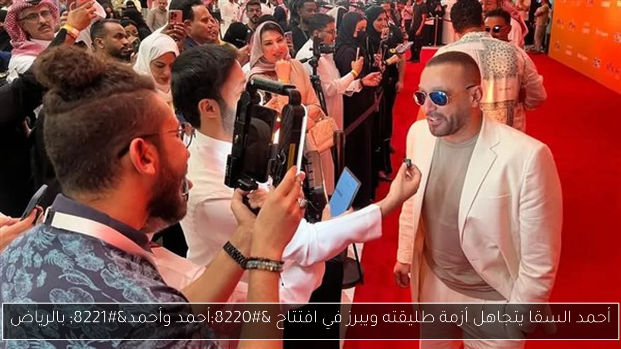 أحمد السقا يتجاهل أزمة طليقته ويبرز في افتتاح “أحمد وأحمد” بالرياض