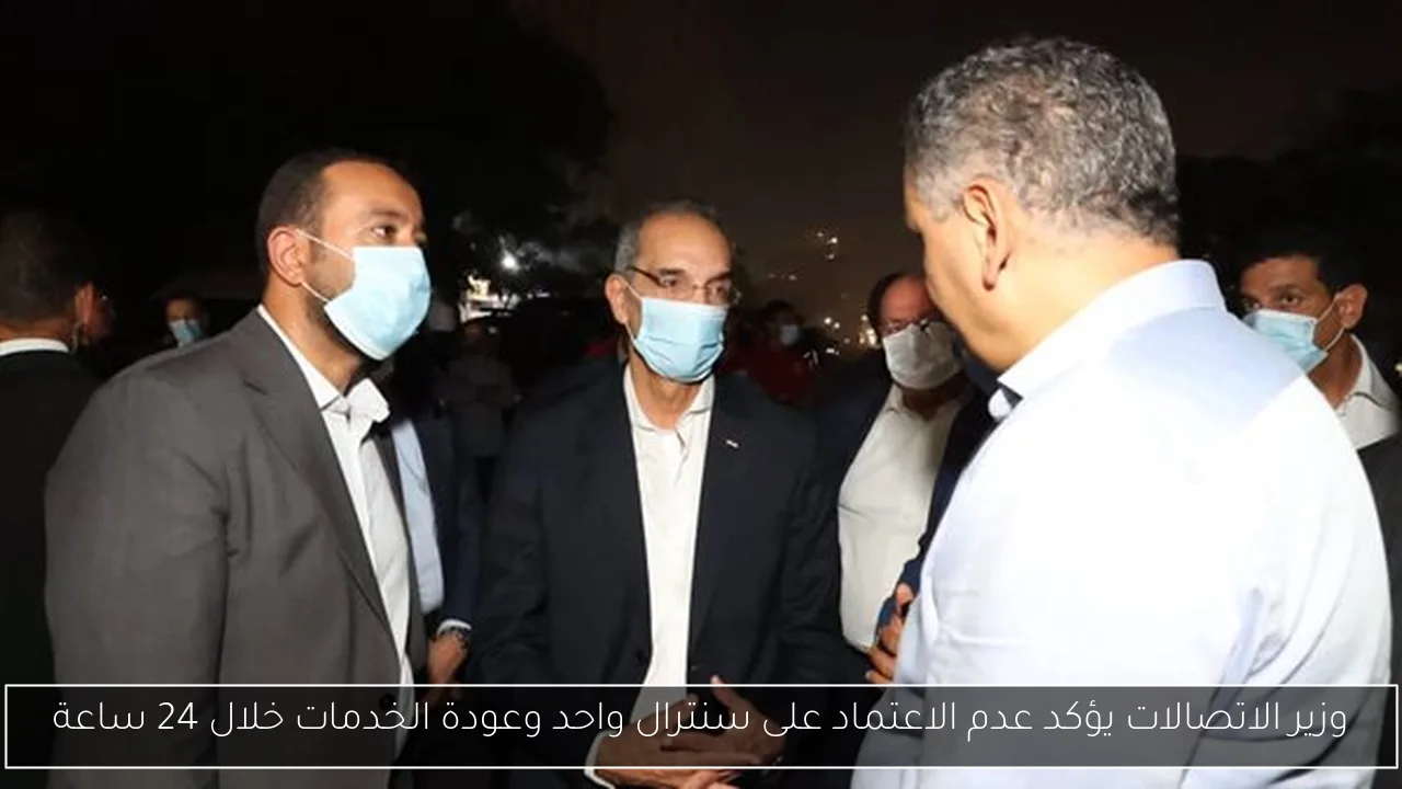 وزير الاتصالات يؤكد عدم الاعتماد على سنترال واحد وعودة الخدمات خلال 24 ساعة